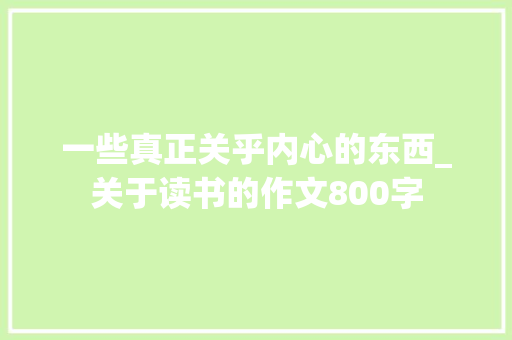 一些真正关乎内心的东西_关于读书的作文800字