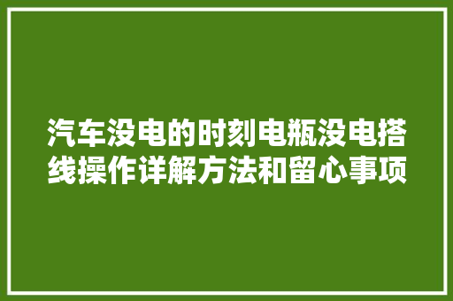 汽车没电的时刻电瓶没电搭线操作详解方法和留心事项