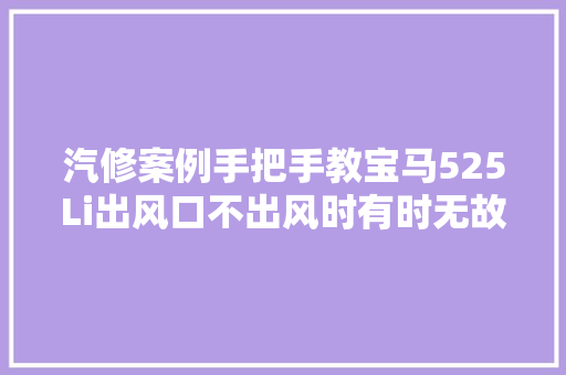 汽修案例手把手教宝马525Li出风口不出风时有时无故障咋修
