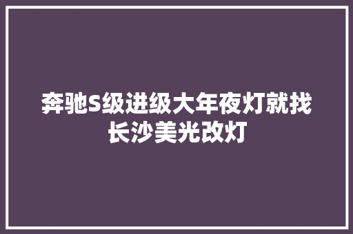 奔驰S级进级大年夜灯就找长沙美光改灯