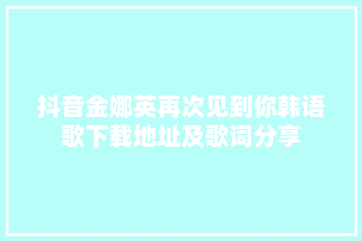 抖音金娜英再次见到你韩语歌下载地址及歌词分享