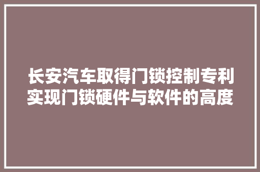 长安汽车取得门锁控制专利实现门锁硬件与软件的高度解耦