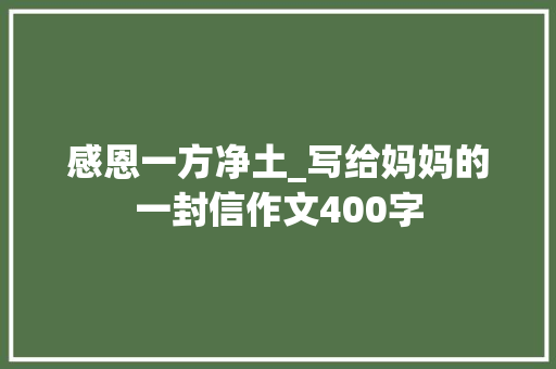 感恩一方净土_写给妈妈的一封信作文400字