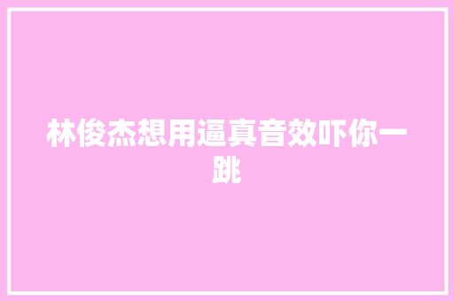 林俊杰想用逼真音效吓你一跳