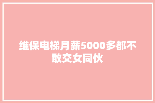 维保电梯月薪5000多都不敢交女同伙