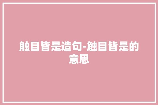 触目皆是造句-触目皆是的意思
