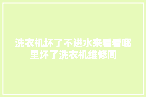 洗衣机坏了不进水来看看哪里坏了洗衣机维修同