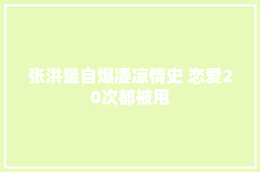 张洪量自爆凄凉情史 恋爱20次都被甩