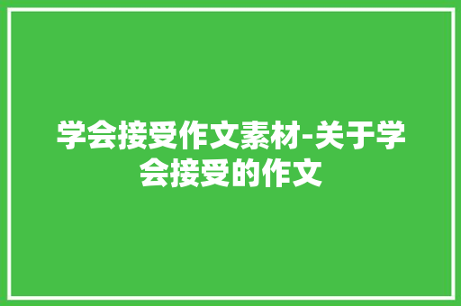 学会接受作文素材-关于学会接受的作文 知识百科
