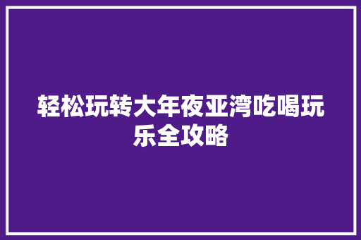轻松玩转大年夜亚湾吃喝玩乐全攻略