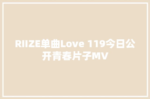 RIIZE单曲Love 119今日公开青春片子MV