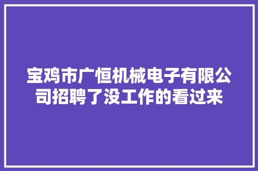 宝鸡市广恒机械电子有限公司招聘了没工作的看过来