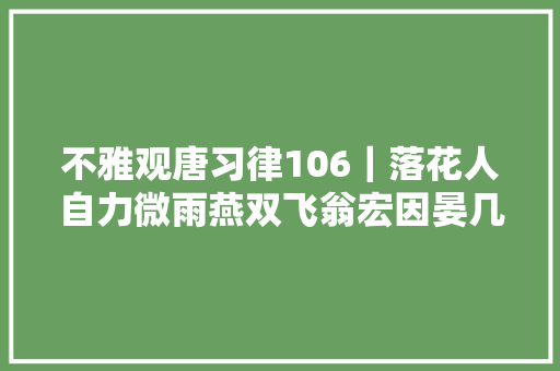不雅观唐习律106｜落花人自力微雨燕双飞翁宏因晏几道抄袭而有名