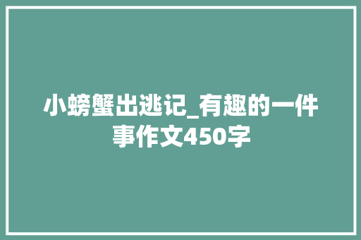 小螃蟹出逃记_有趣的一件事作文450字