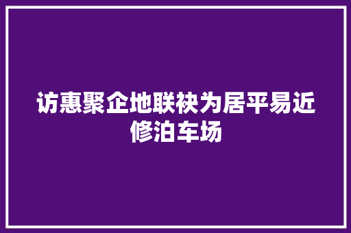 访惠聚企地联袂为居平易近修泊车场