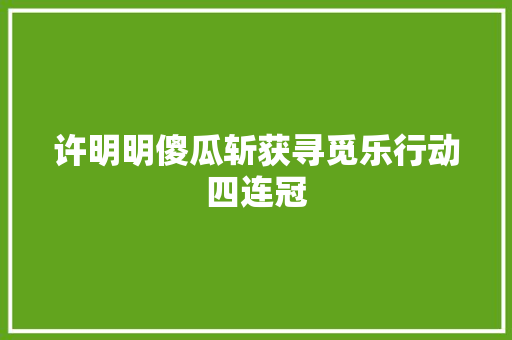 许明明傻瓜斩获寻觅乐行动四连冠