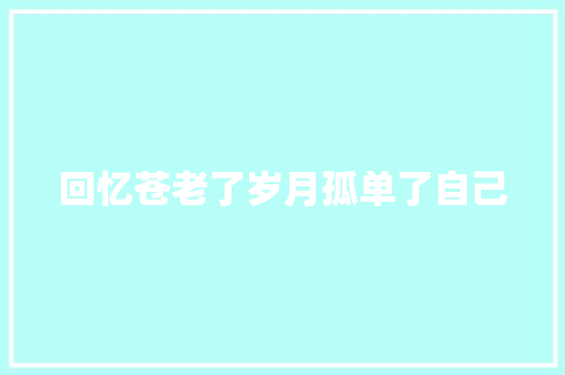 回忆苍老了岁月孤单了自己
