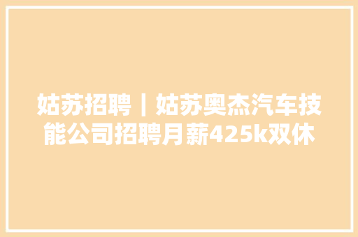 姑苏招聘｜姑苏奥杰汽车技能公司招聘月薪425k双休