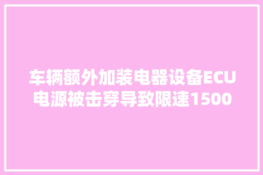 车辆额外加装电器设备ECU电源被击穿导致限速1500转的故障案例