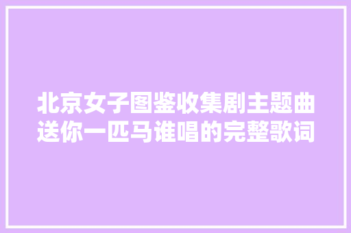 北京女子图鉴收集剧主题曲送你一匹马谁唱的完整歌词介绍