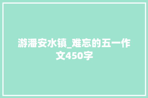 游潘安水镇_难忘的五一作文450字