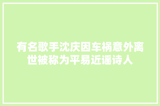 有名歌手沈庆因车祸意外离世被称为平易近谣诗人
