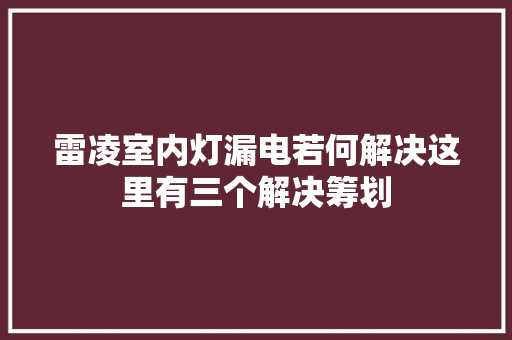 雷凌室内灯漏电若何解决这里有三个解决筹划