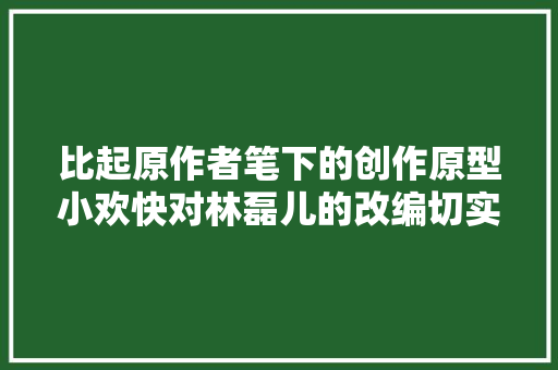 比起原作者笔下的创作原型小欢快对林磊儿的改编切实其实太仁慈