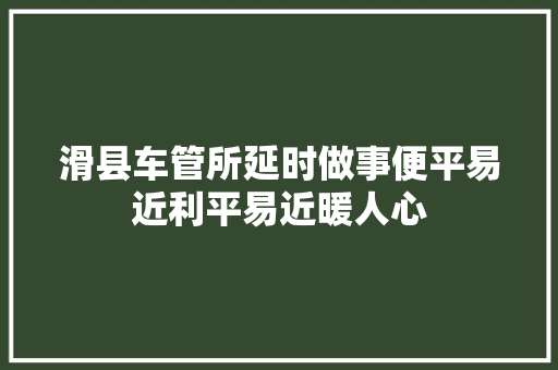 滑县车管所延时做事便平易近利平易近暖人心