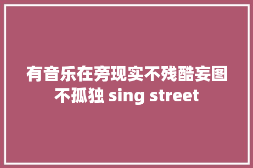 有音乐在旁现实不残酷妄图不孤独 sing street
