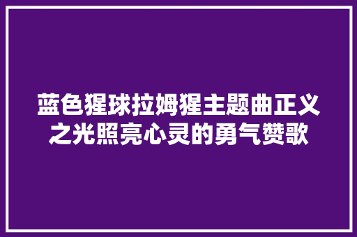 蓝色猩球拉姆猩主题曲正义之光照亮心灵的勇气赞歌
