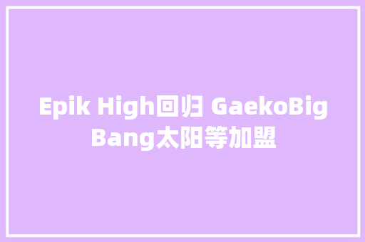 Epik High回归 GaekoBigBang太阳等加盟