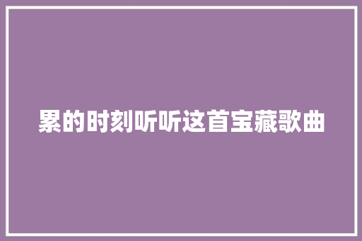 累的时刻听听这首宝藏歌曲