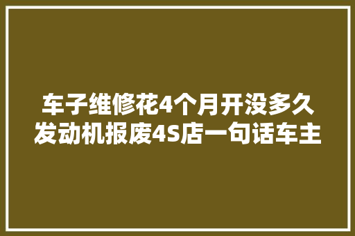 车子维修花4个月开没多久发动机报废4S店一句话车主该怎么办