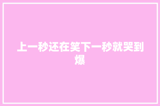 上一秒还在笑下一秒就哭到爆