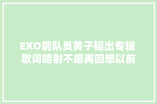 EXO前队员黄子韬出专辑 歌词暗射不愿再回想以前