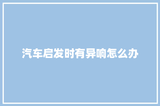 汽车启发时有异响怎么办