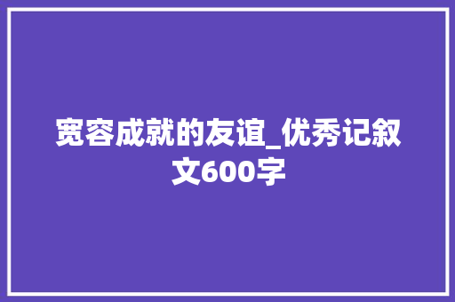 宽容成就的友谊_优秀记叙文600字