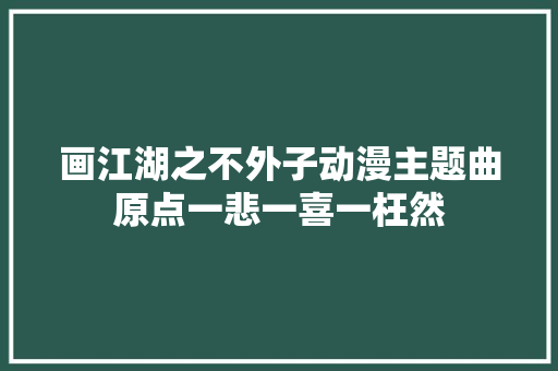 画江湖之不外子动漫主题曲原点一悲一喜一枉然