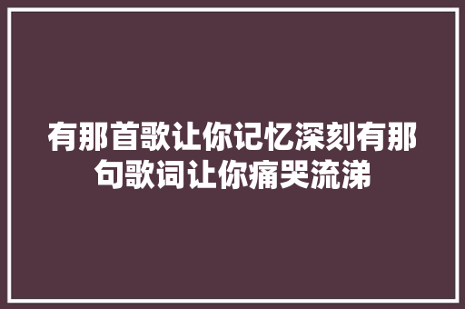 有那首歌让你记忆深刻有那句歌词让你痛哭流涕
