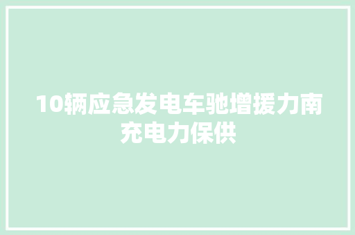10辆应急发电车驰增援力南充电力保供