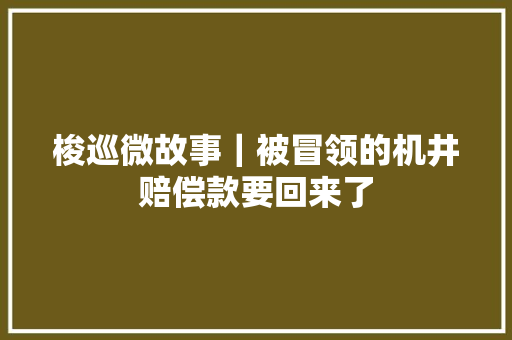 梭巡微故事｜被冒领的机井赔偿款要回来了