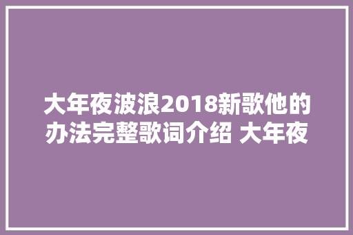 大年夜波浪2018新歌他的办法完整歌词介绍 大年夜波浪他的办法在哪可以听