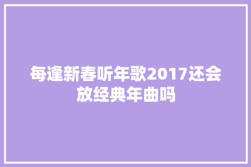 每逢新春听年歌2017还会放经典年曲吗