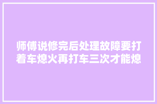 师傅说修完后处理故障要打着车熄火再打车三次才能熄灭故障灯