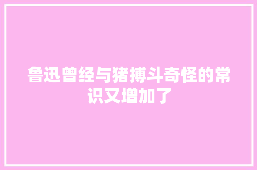 鲁迅曾经与猪搏斗奇怪的常识又增加了
