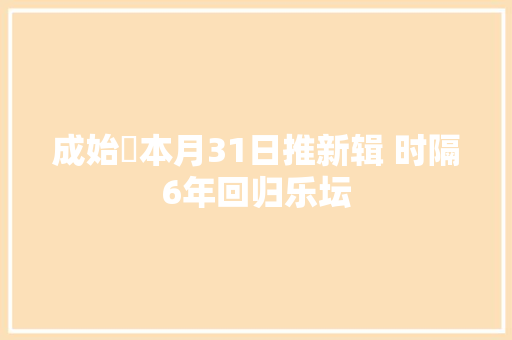 成始璄本月31日推新辑 时隔6年回归乐坛