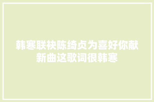 韩寒联袂陈绮贞为喜好你献新曲这歌词很韩寒