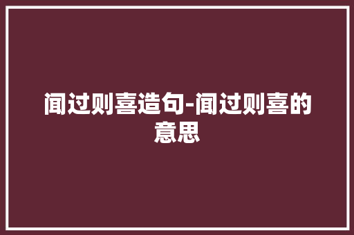 闻过则喜造句-闻过则喜的意思