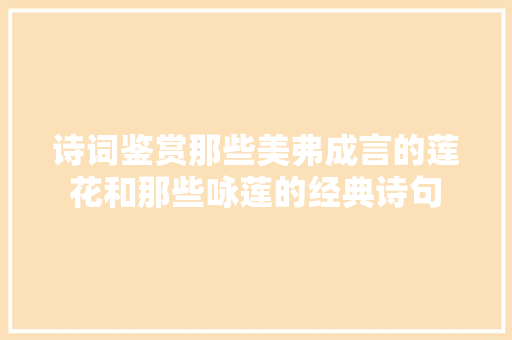 诗词鉴赏那些美弗成言的莲花和那些咏莲的经典诗句